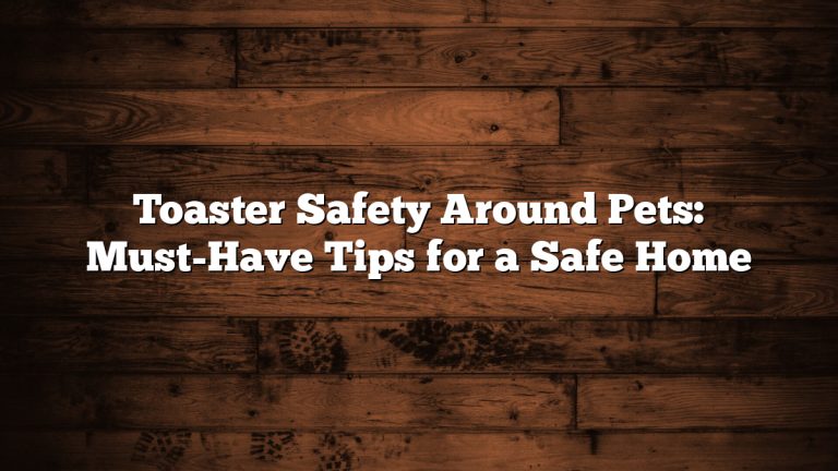 Toaster Safety Around Pets: Must-Have Tips for a Safe Home