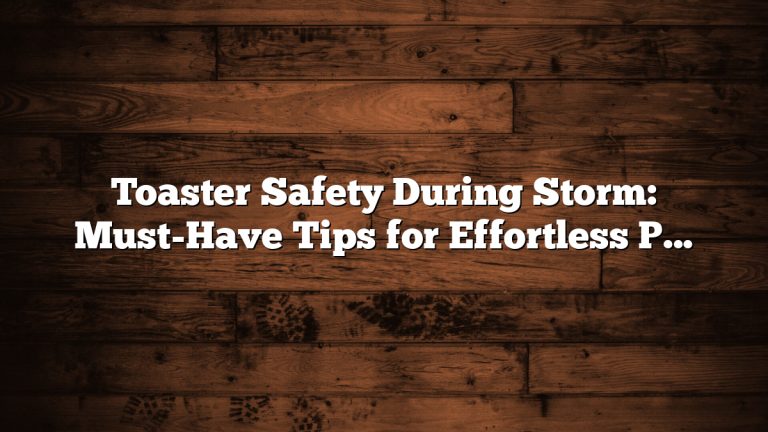 Toaster Safety During Storm: Must-Have Tips for Effortless Protection