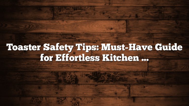 Toaster Safety Tips: Must-Have Guide for Effortless Kitchen Safety