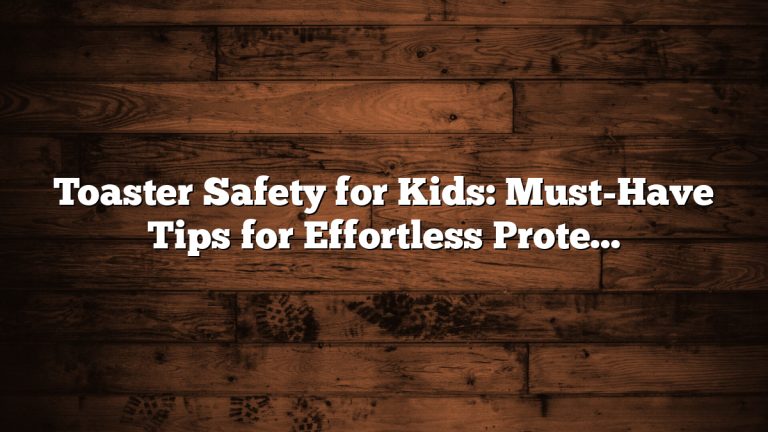Toaster Safety for Kids: Must-Have Tips for Effortless Protection