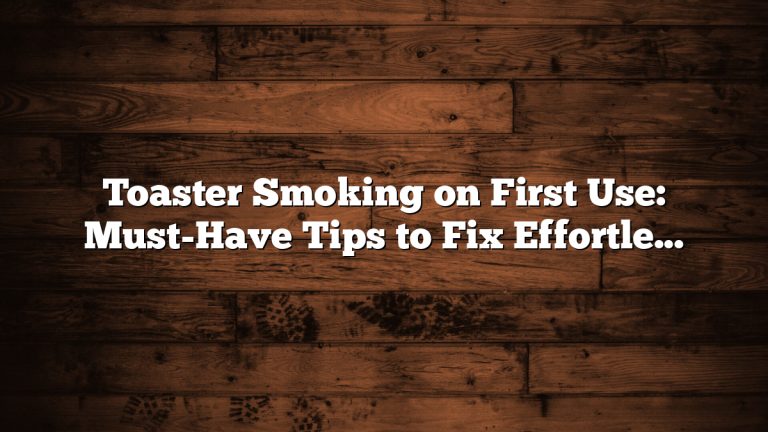 Toaster Smoking on First Use: Must-Have Tips to Fix Effortlessly