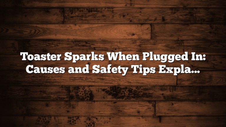 Toaster Sparks When Plugged In: Causes and Safety Tips Explained