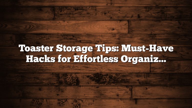 Toaster Storage Tips: Must-Have Hacks for Effortless Organization