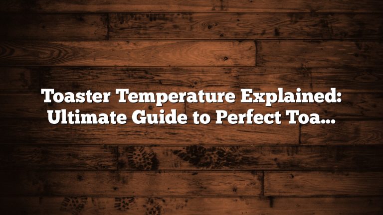 Toaster Temperature Explained: Ultimate Guide to Perfect Toasting