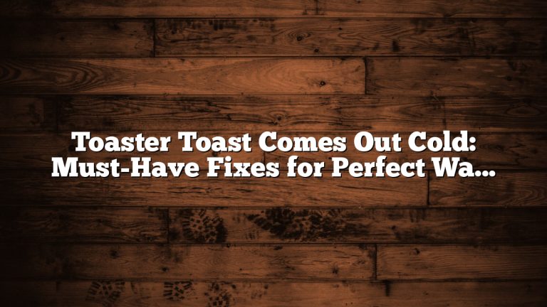 Toaster Toast Comes Out Cold: Must-Have Fixes for Perfect Warm Toast