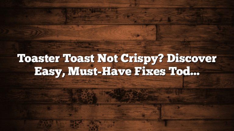 Toaster Toast Not Crispy? Discover Easy, Must-Have Fixes Today!