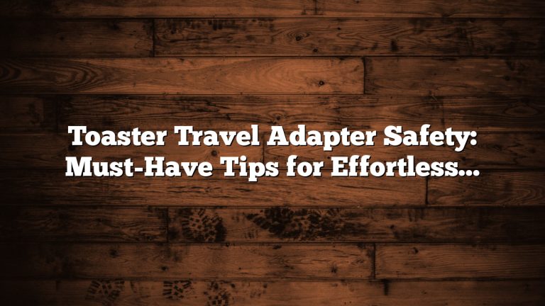 Toaster Travel Adapter Safety: Must-Have Tips for Effortless Use