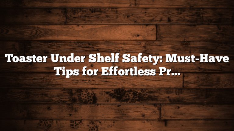 Toaster Under Shelf Safety: Must-Have Tips for Effortless Protection