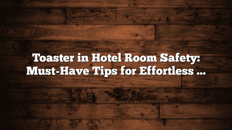 Toaster in Hotel Room Safety: Must-Have Tips for Effortless Protection