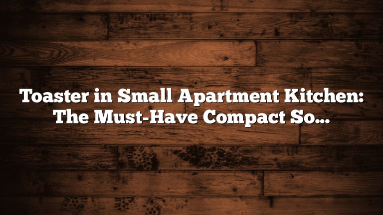 Toaster in Small Apartment Kitchen: The Must-Have Compact Solution