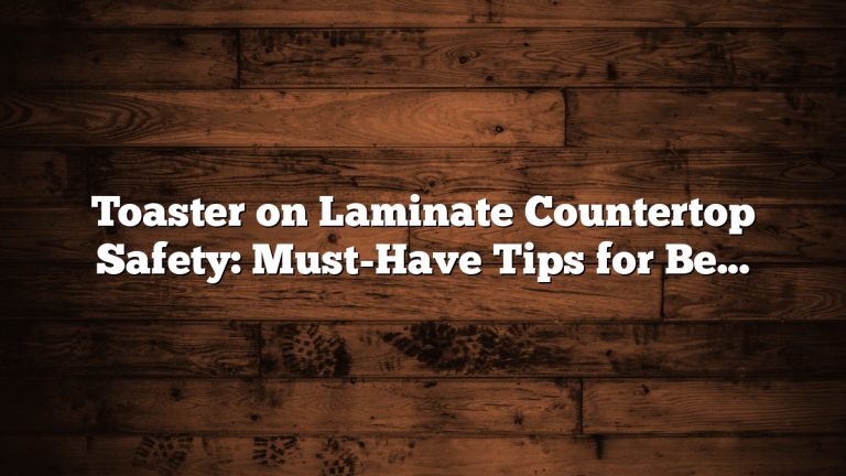 Toaster on Laminate Countertop Safety: Must-Have Tips for Best Protection