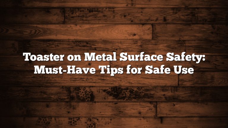 Toaster on Metal Surface Safety: Must-Have Tips for Safe Use