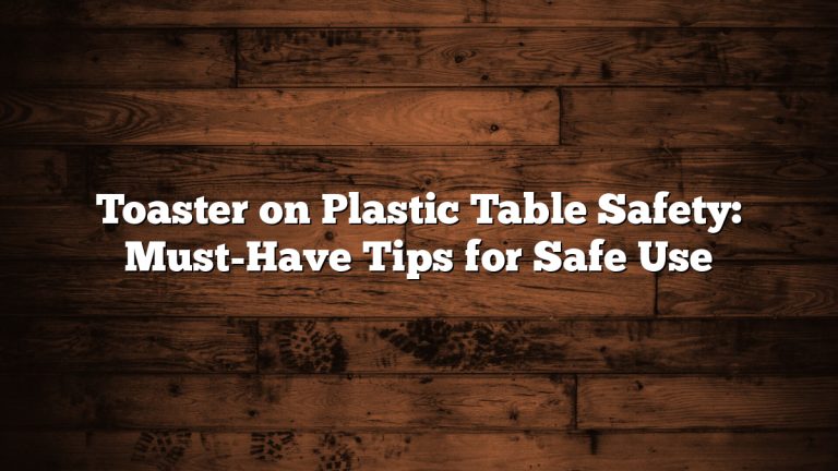 Toaster on Plastic Table Safety: Must-Have Tips for Safe Use