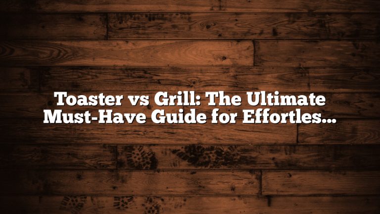 Toaster vs Grill: The Ultimate Must-Have Guide for Effortless Cooking