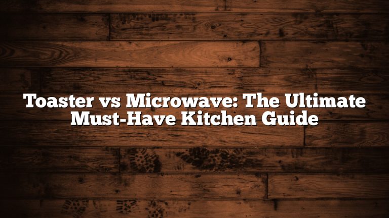 Toaster vs Microwave: The Ultimate Must-Have Kitchen Guide