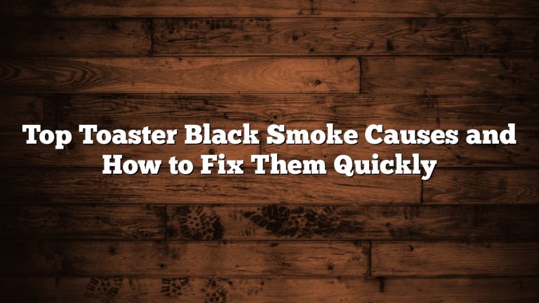 Top Toaster Black Smoke Causes and How to Fix Them Quickly