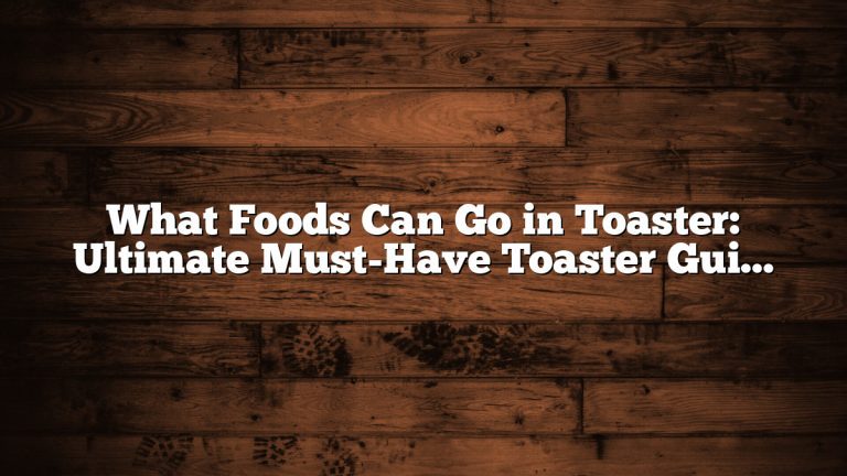 What Foods Can Go in Toaster: Ultimate Must-Have Toaster Guide