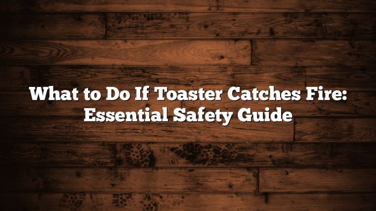 What to Do If Toaster Catches Fire: Essential Safety Guide