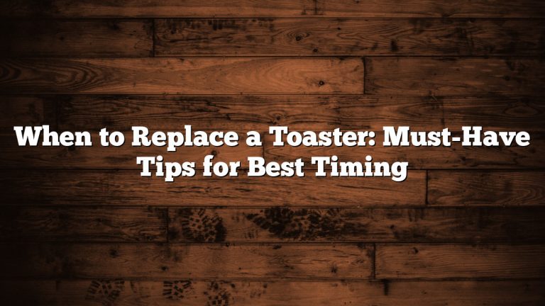When to Replace a Toaster: Must-Have Tips for Best Timing