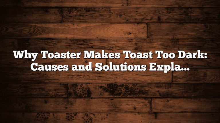 Why Toaster Makes Toast Too Dark: Causes and Solutions Explained