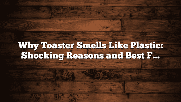 Why Toaster Smells Like Plastic: Shocking Reasons and Best Fixes