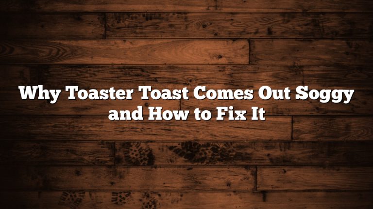 Why Toaster Toast Comes Out Soggy and How to Fix It