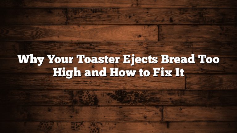 Why Your Toaster Ejects Bread Too High and How to Fix It