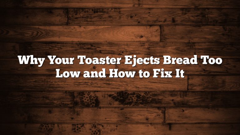 Why Your Toaster Ejects Bread Too Low and How to Fix It