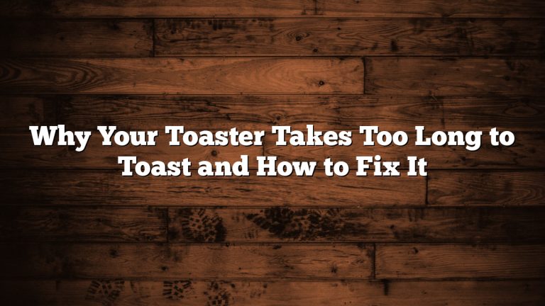 Why Your Toaster Takes Too Long to Toast and How to Fix It