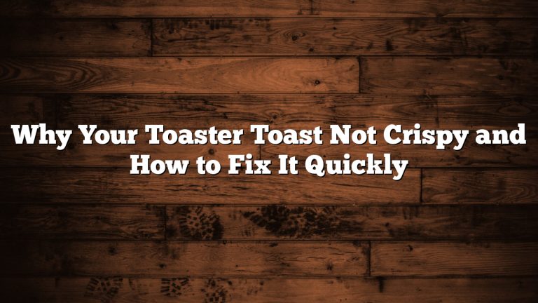 Why Your Toaster Toast Not Crispy and How to Fix It Quickly