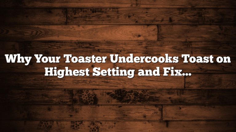 Why Your Toaster Undercooks Toast on Highest Setting and Fixes