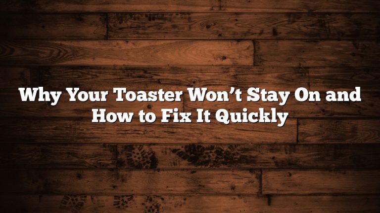 Why Your Toaster Won’t Stay On and How to Fix It Quickly