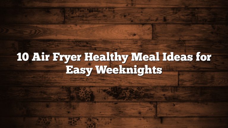 10 Air Fryer Healthy Meal Ideas for Easy Weeknights