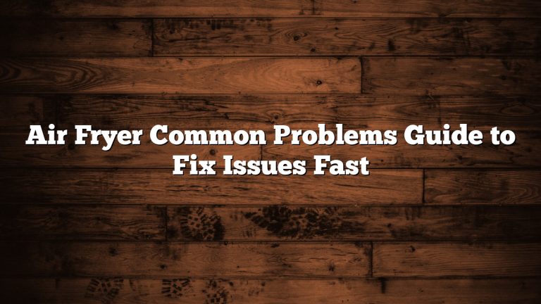 Air Fryer Common Problems Guide to Fix Issues Fast