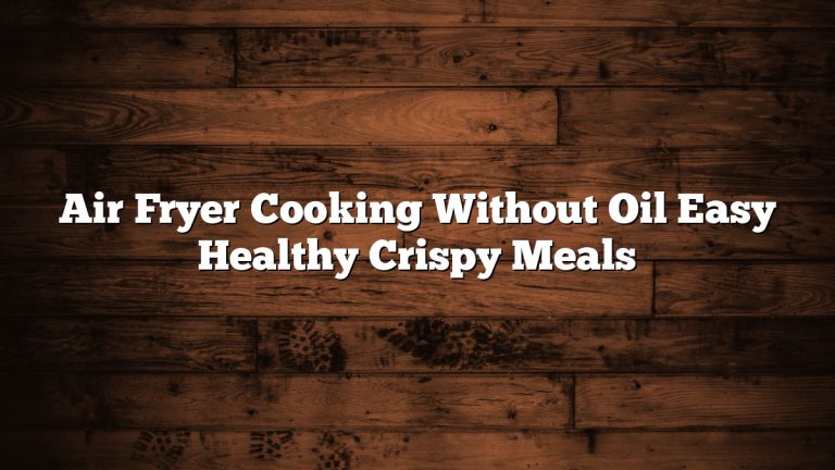 Air Fryer Cooking Without Oil Easy Healthy Crispy Meals