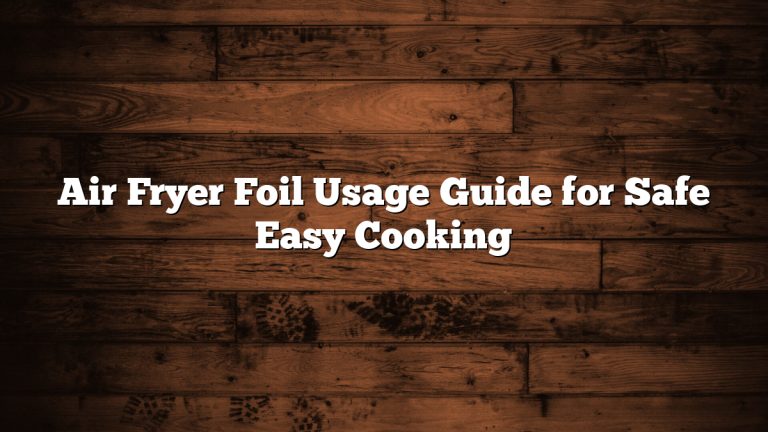 Air Fryer Foil Usage Guide for Safe Easy Cooking