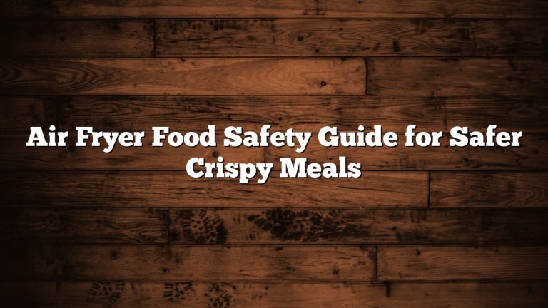 Air Fryer Food Safety Guide for Safer Crispy Meals