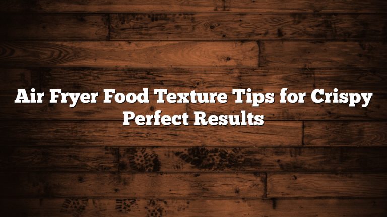 Air Fryer Food Texture Tips for Crispy Perfect Results