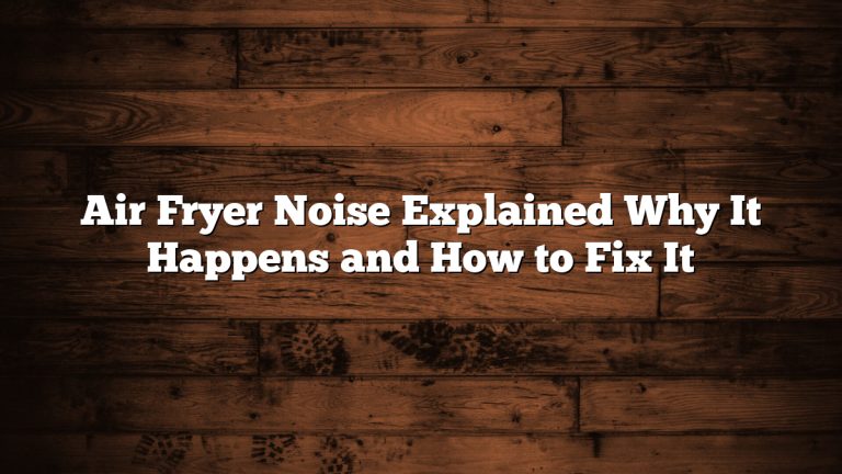 Air Fryer Noise Explained Why It Happens and How to Fix It
