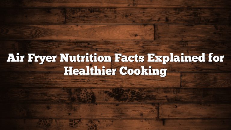 Air Fryer Nutrition Facts Explained for Healthier Cooking