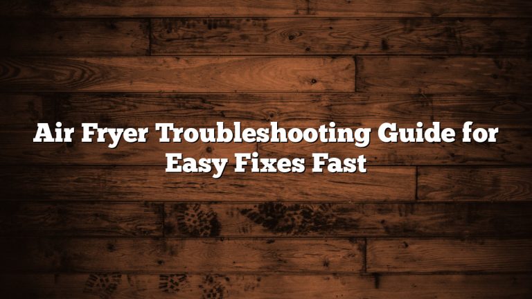 Air Fryer Troubleshooting Guide for Easy Fixes Fast