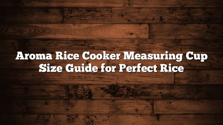 Aroma Rice Cooker Measuring Cup Size Guide for Perfect Rice