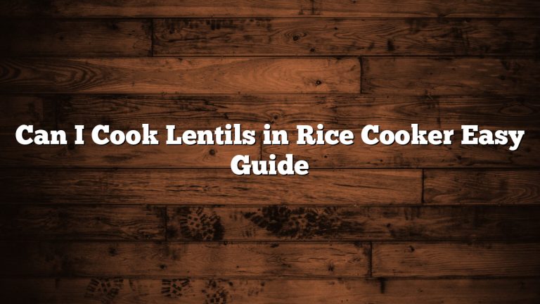 Can I Cook Lentils in Rice Cooker Easy Guide
