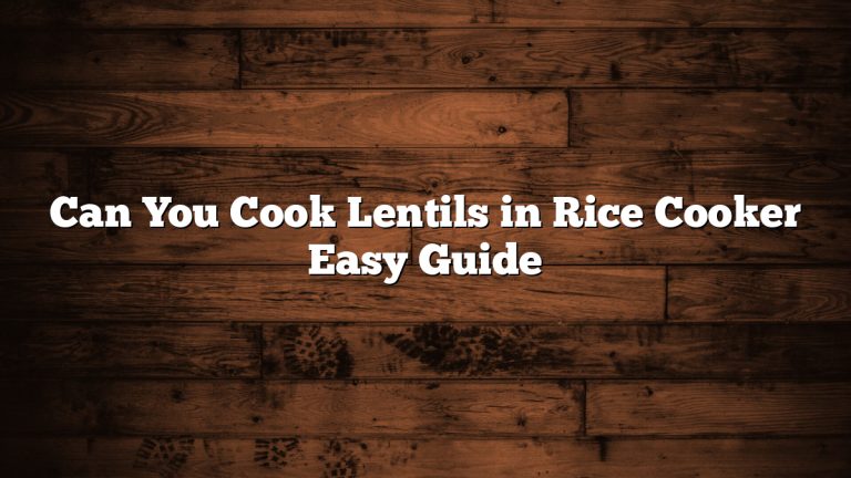 Can You Cook Lentils in Rice Cooker Easy Guide