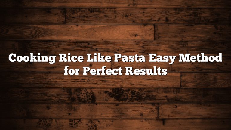 Cooking Rice Like Pasta Easy Method for Perfect Results