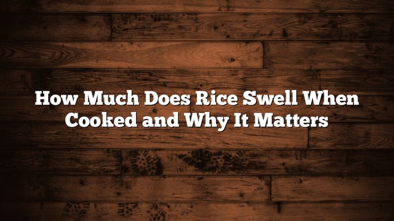 How Much Does Rice Swell When Cooked and Why It Matters