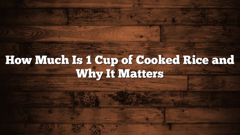 How Much Is 1 Cup of Cooked Rice and Why It Matters