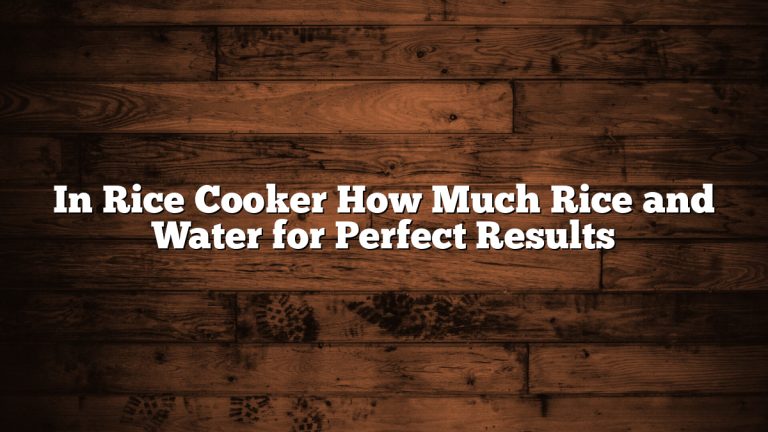 In Rice Cooker How Much Rice and Water for Perfect Results