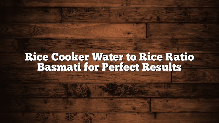 Rice Cooker Water to Rice Ratio Basmati for Perfect Results