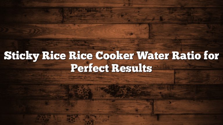 Sticky Rice Rice Cooker Water Ratio for Perfect Results